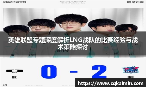 英雄联盟专题深度解析LNG战队的比赛经验与战术策略探讨