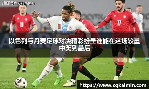 以色列与丹麦足球对决精彩纷呈谁能在这场较量中笑到最后