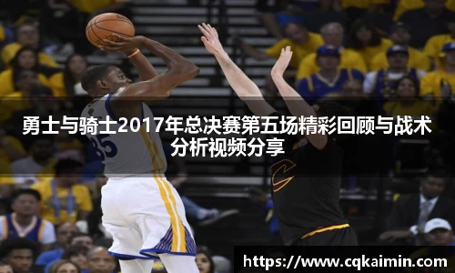 勇士与骑士2017年总决赛第五场精彩回顾与战术分析视频分享