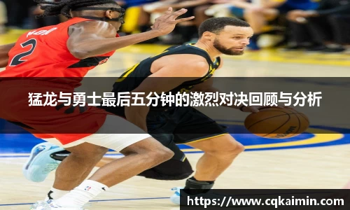 猛龙与勇士最后五分钟的激烈对决回顾与分析